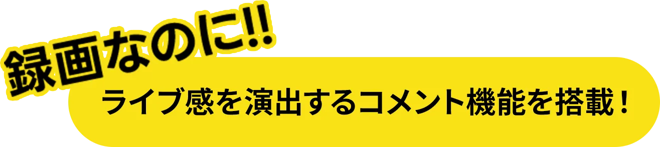 録画なのに!! ライブ感を演出するコメント機能を搭載！